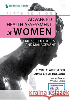 Advanced Health Assessment of Women: Skills, Procedures, and Management R. Mimi Secor Aimee Holland 9780826179623 Springer Publishing Company