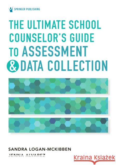 The Ultimate School Counselor's Guide to Assessment and Data Collection Sandra Logan-McKibben Jenna Alvarez 9780826185532 Springer Publishing Company