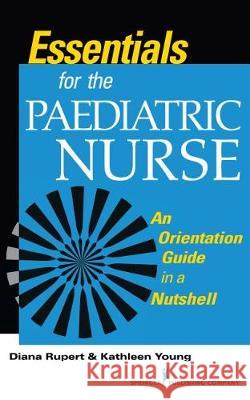 Essentials for the Paediatric Nurse An Orientation Guide in a Nutshell Rupert, Diana|||Young, Kathleen 9780826187734