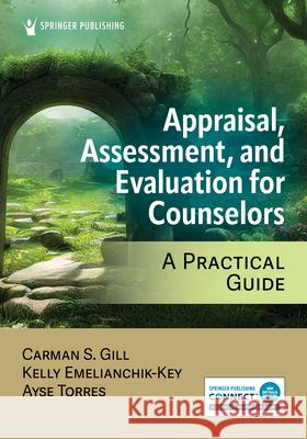 Appraisal, Assessment, and Evaluation for Counselors: A Practical Guide Carman S. Gill Kelly Emelianchik-Key Ayse Torres 9780826189127