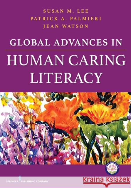 Global Advances in Human Caring Literacy Jean Watson Susan Lee Patrick Palmieri 9780826192127