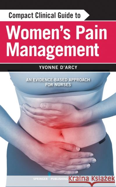 Compact Clinical Guide to Women's Pain Management: An Evidence-Based Approach for Nurses D'Arcy, Yvonne 9780826193858 0
