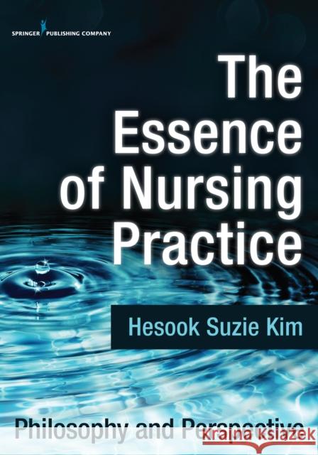 The Essence of Nursing Practice: Philosophy and Perspective Kim, Hesook Suzie 9780826194282 Springer Publishing Company