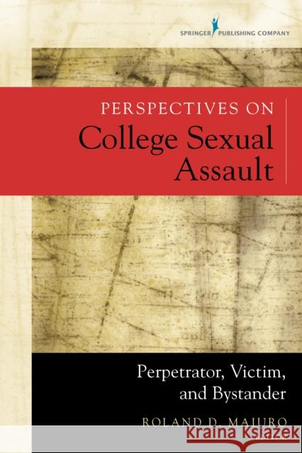 Perspectives on College Sexual Assault: Perpetrator, Victim, and Bystander Roland Maiuro 9780826194640 Springer Publishing Company