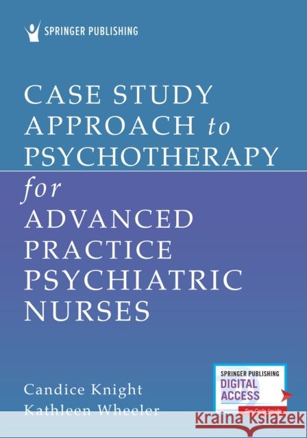 Case Study Approach to Psychotherapy for Advanced Practice Psychiatric Nurses Candice Knight Kathleen Wheeler 9780826195036 Springer Publishing Company