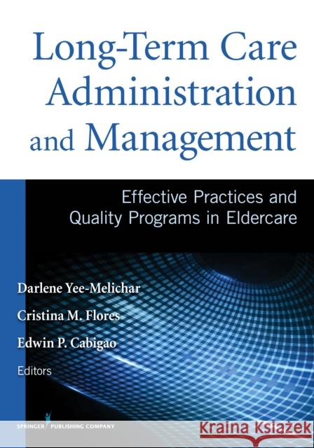 Long-Term Care Administration and Management: Effective Practices and Quality Programs in Eldercare Yee-Melichar, Darlene 9780826195678 Springer Publishing Company
