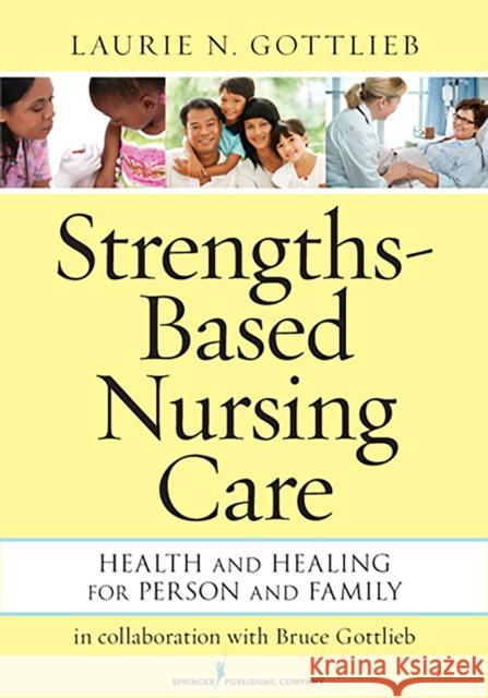 Strengths-Based Nursing Care: Health and Healing for Person and Family Gottlieb, Laurie N. 9780826195869 Springer Publishing Company