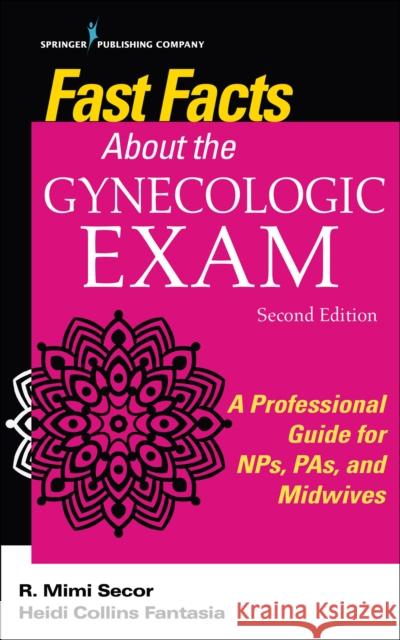 Fast Facts about the Gynecologic Exam: A Professional Guide for Nps, Pas, and Midwives Secor, R. Mimi 9780826196088 Springer Publishing Company