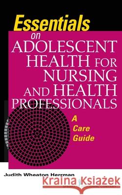 Essentials on Adolescent Health for Nursing and Health Professionals: A Care Guide Judith Wheaton Herrman 9780826196118