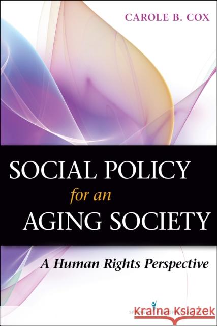 Social Policy for an Aging Society: A Human Rights Perspective Carole B. Cox 9780826196538 Springer Publishing Company