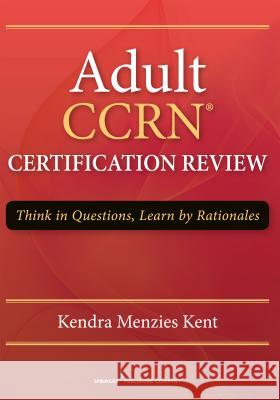 Adult CCRN Certification Review Kendra Kent 9780826198334 
