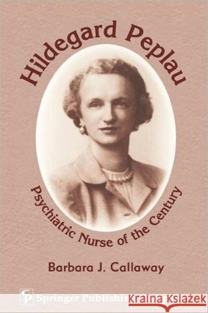 Hildegard Peplau: Psychiatric Nurse of the Century Callaway, Barbara J. 9780826199935 Springer Publishing Company