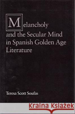 Melancholy and the Secular Mind in Spanish Golden Age Literature Teresa S. Soufas 9780826207142 University of Missouri Press