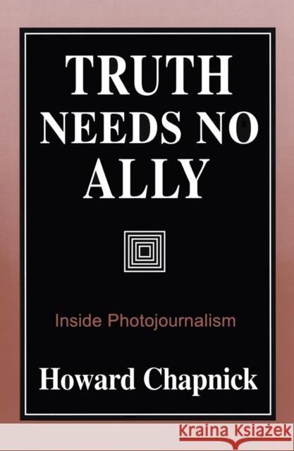 Truth Needs No Ally: Inside Photojournalismvolume 1 Chapnick, Howard 9780826209559 0