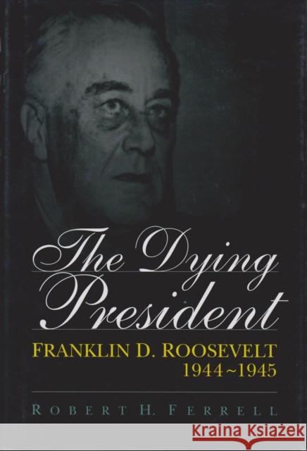 The Dying President, 1: Franklin D. Roosevelt, 1944-1945 Ferrell, Robert H. 9780826211712 University of Missouri Press