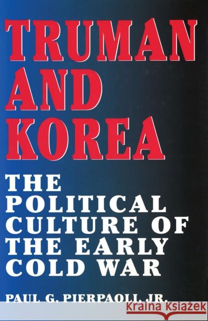 Truman and Korea : The Political Culture of the Early Cold War Paul G., Jr. Pierpaoli Jr. Paul G. Pierpaoli 9780826212061 University of Missouri Press