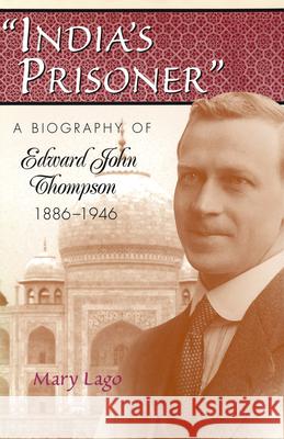 India's Prisoner : A Biography of Edward John Thompson, 1886-1946 Mary Lago 9780826212993 University of Missouri Press