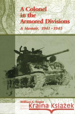 A Colonel in the Armored Divisions : A Memoir, 1941-1945 William S. Triplet Robert H. Ferrell 9780826213129 University of Missouri Press