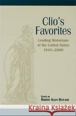 Clio's Favourites : Leading Historians of the United States, 1945-2000 Robert Allen Rutland 9780826213167 University of Missouri Press