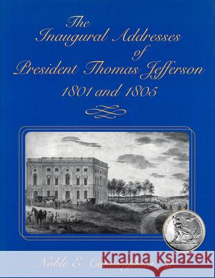 The Inaugural Addresses of President Thomas Jefferson, 1801 and 1805 Noble E., Jr. Cunningham Thomas Jefferson 9780826213235
