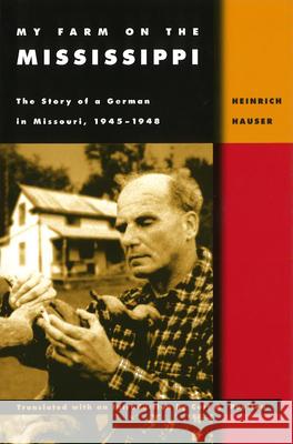 My Farm on the Mississippi : The Story of a German in Missouri, 1945-1948 Heinrich Hauser Curt A. Poulton 9780826213327 University of Missouri Press