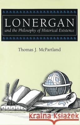 Lonergan and the Philosophy of Historical Existence Thomas J. McPartland 9780826213457 University of Missouri Press