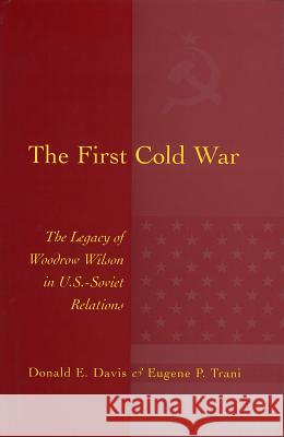 The First Cold War: The Legacy of Woodrow Wilson in U.S.-Soviet Relations Donald E. Davis Eugene P. Trani 9780826213884