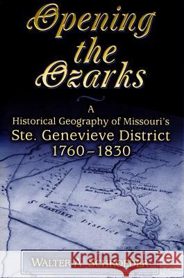 Opening the Ozarks : A Historical Geography of Missouri's Ste.Genevieve District 1760-1830 Walter A. Schroeder Terry G. Jordan 9780826213983