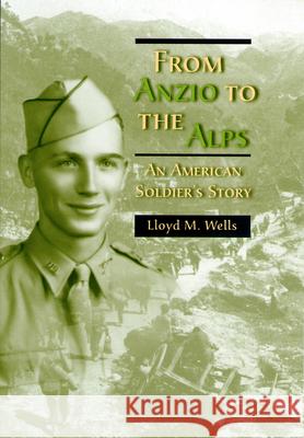 From Anzio to the Alps : An American Soldier's Story Lloyd M. Wells 9780826215376