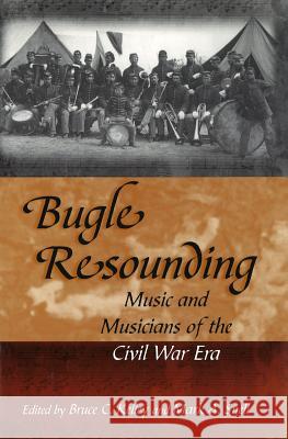 Bugle Resounding : Music and Musicians of the Civil War Era Bruce C. Kelley Mark A. Snell 9780826215383