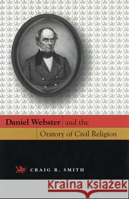 Daniel Webster and the Oratory of Civil Religion Craig R. Smith 9780826215420 University of Missouri Press
