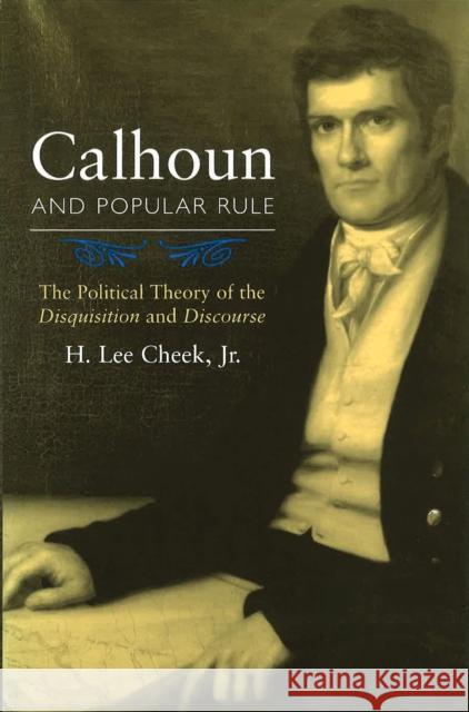 Calhoun and Popular Rule, 1: The Political Theory of the Disquisition and Discourse Cheek, H. Lee 9780826215482 University of Missouri Press