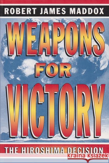 Weapons for Victory: The Hiroshima Decision Maddox, Robert James 9780826215628