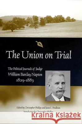 The Union on Trial : The Political Journals of Judge William Barclay Napton, 1829-1883 William Barclay Napton Christopher Phillips Jason L. Pendleton 9780826215710