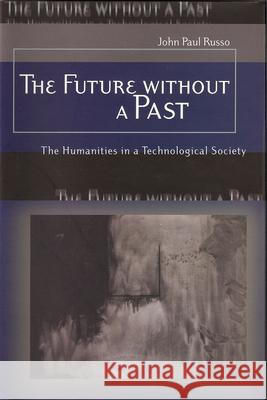 The Future without a Past : The Humanities in a Technological Society John Paul Russo 9780826215864