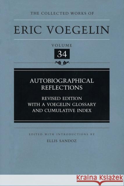 Autobiographical Reflections (Cw34): Revised Edition, with a Voegelin Glossary and Cumulative Indexvolume 34 Voegelin, Eric 9780826215895 University of Missouri Press