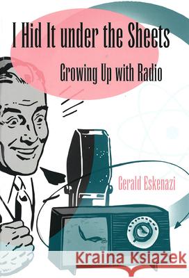 I Hid it Under the Sheets : Growing Up with Radio Gerald Eskenazi 9780826216205 University of Missouri Press
