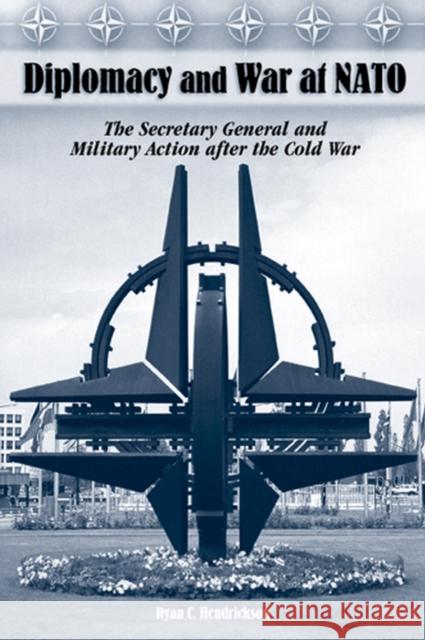 Diplomacy and War at NATO: The Secretary General and Military Action After the Cold War Hendrickson, Ryan C. 9780826216359 University of Missouri Press