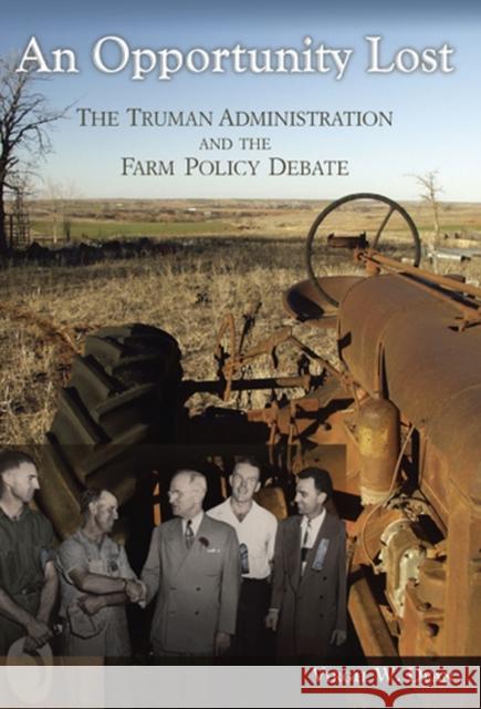 An Opportunity Lost: The Truman Administration and the Farm Policy Debate Dean, Virgil W. 9780826216502 University of Missouri Press