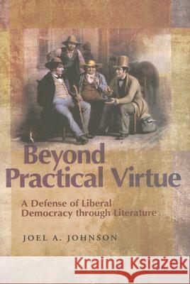 Beyond Practical Virtue: A Defense of Liberal Democracy Through Literature Joel A. Johnson 9780826217110 University of Missouri Press