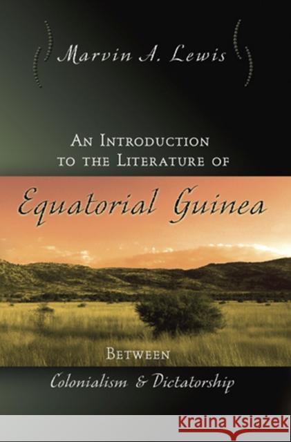 An Introduction to the Literature of Equatorial Guinea: Between Colonialism and Dictatorship Marvin Lewis 9780826217134 University of Missouri Press