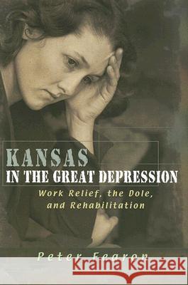 Kansas in the Great Depression : Work Relief, the Dole, and Rehabilitation Peter Fearon 9780826217363