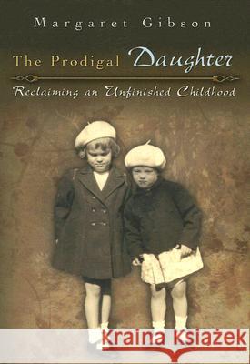 The Prodigal Daughter: Reclaiming an Unfinished Childhoodvolume 1 Gibson, Margaret 9780826217837