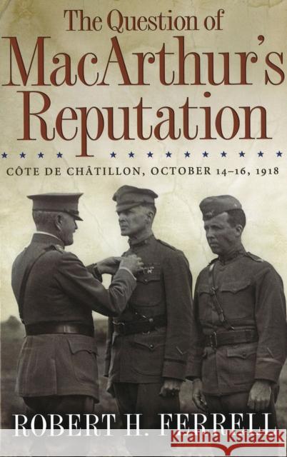 The Question of MacArthur's Reputation: Cote de Chatillon, October 14-16, 1918 Ferrell, Robert H. 9780826218308