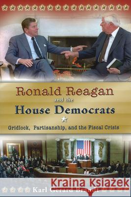 Ronald Reagan and the House Democrats : Gridlock, Partisanship, and the Fiscal Crisis Karl Gerard Brandt 9780826218353 University of Missouri Press