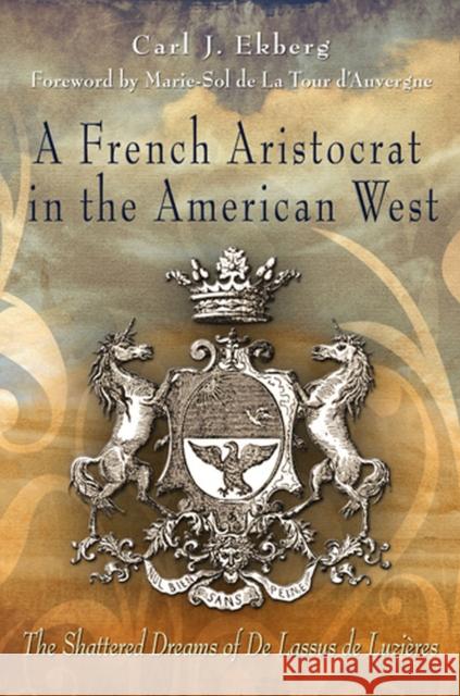 A French Aristocrat in the American West: The Shattered Dreams of De Lassus de Luzieres Ekberg, Carl J. 9780826218964