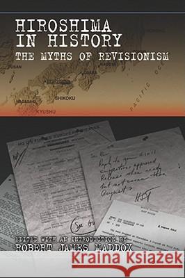 Hiroshima in History, 1: The Myths of Revisionism Maddox, Robert James 9780826219626