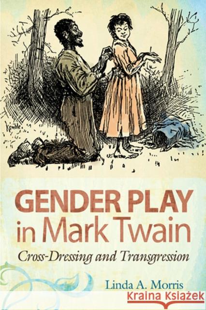 Gender Play in Mark Twain, 1: Cross-Dressing and Transgression Morris, Linda A. 9780826219633