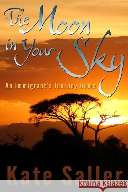 The Moon in Your Sky: An Immigrant's Journey Homevolume 1 Saller, Kate 9780826220301