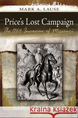 Price's Lost Campaign: The 1864 Invasion of Missouri Lause, Mark A. 9780826220332 University of Missouri Press